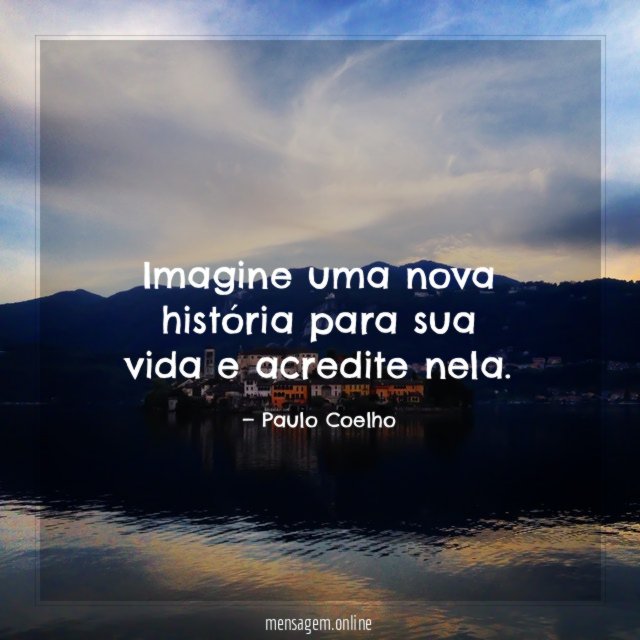 Imagine uma nova história para sua vida e acredite nela