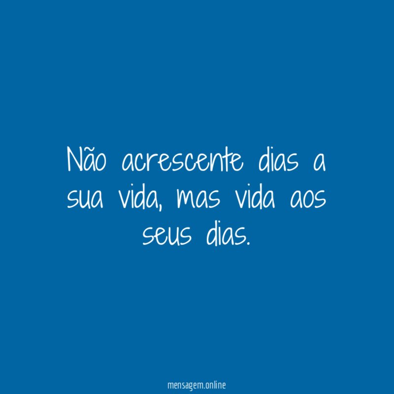 Não acrescente dias a sua vida