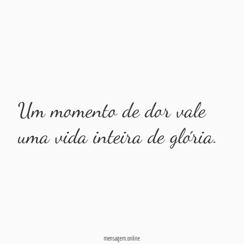 Um momento de dor vale uma vida inteira de glória