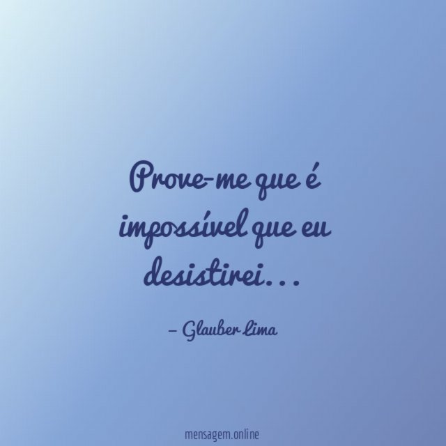 Prove-me que é impossível que eu desistirei