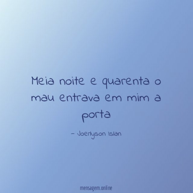 Meia noite e quarenta o mau entrava em mim a porta
