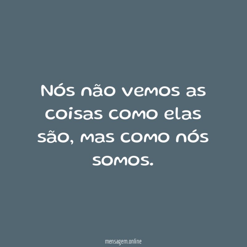 Nós não vemos as coisas como elas são