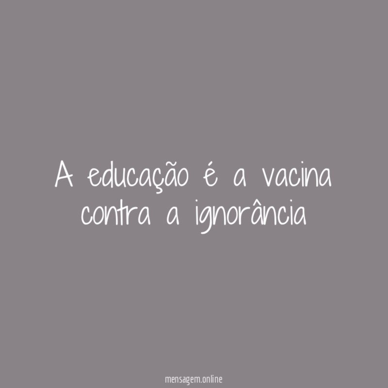 A educação é a vacina contra a ignorância