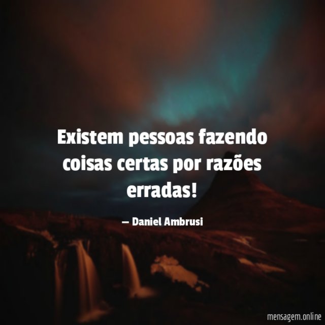 Existem pessoas fazendo coisas certas por razões erradas