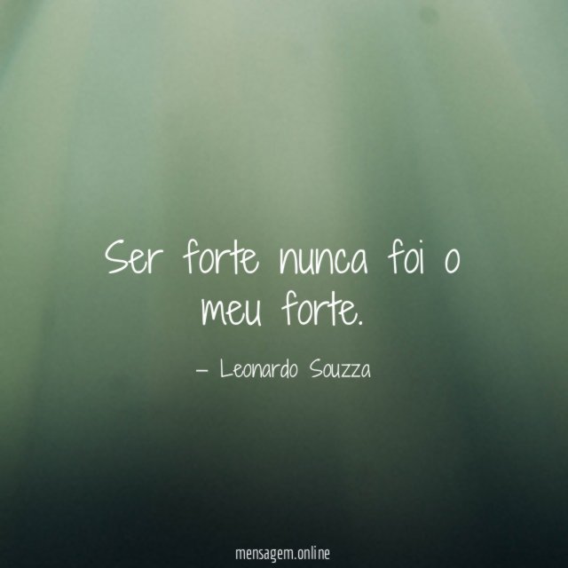 Ser forte nunca foi o meu forte
