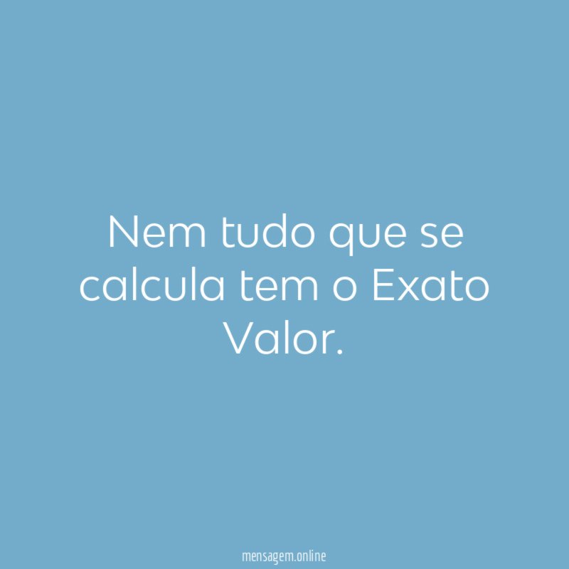 Nem tudo que se calcula tem o Exato Valor