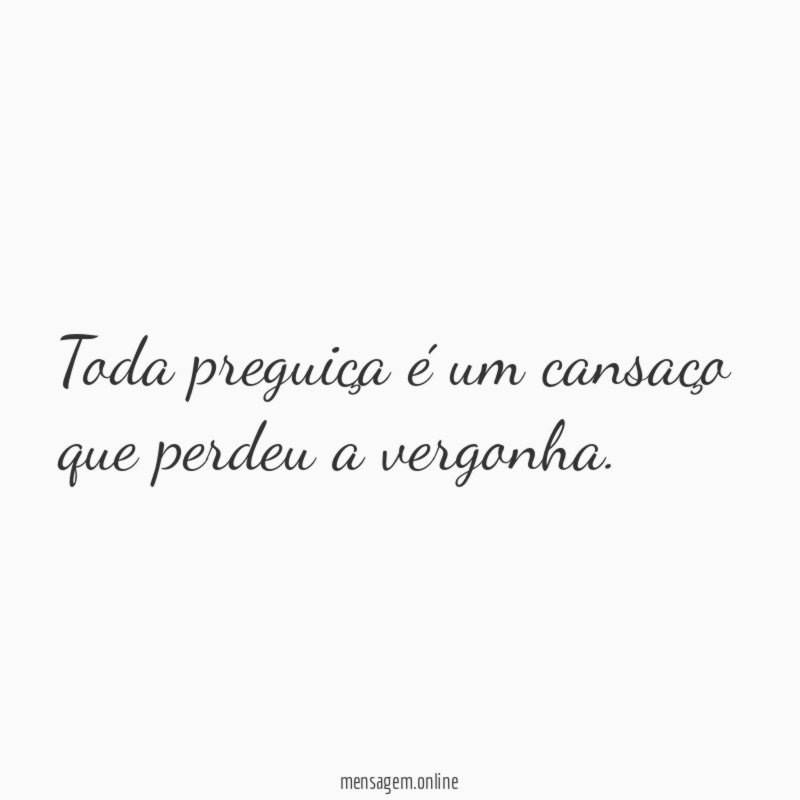 Toda preguiça é um cansaço que perdeu a vergonha