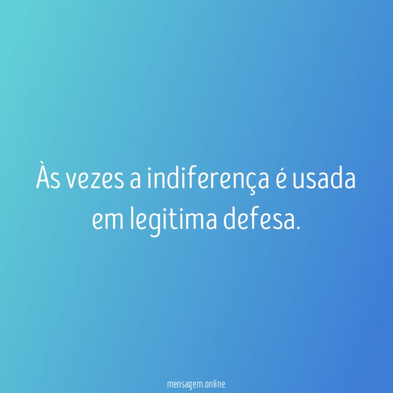 Às vezes a indiferença é usada em legitima defesa