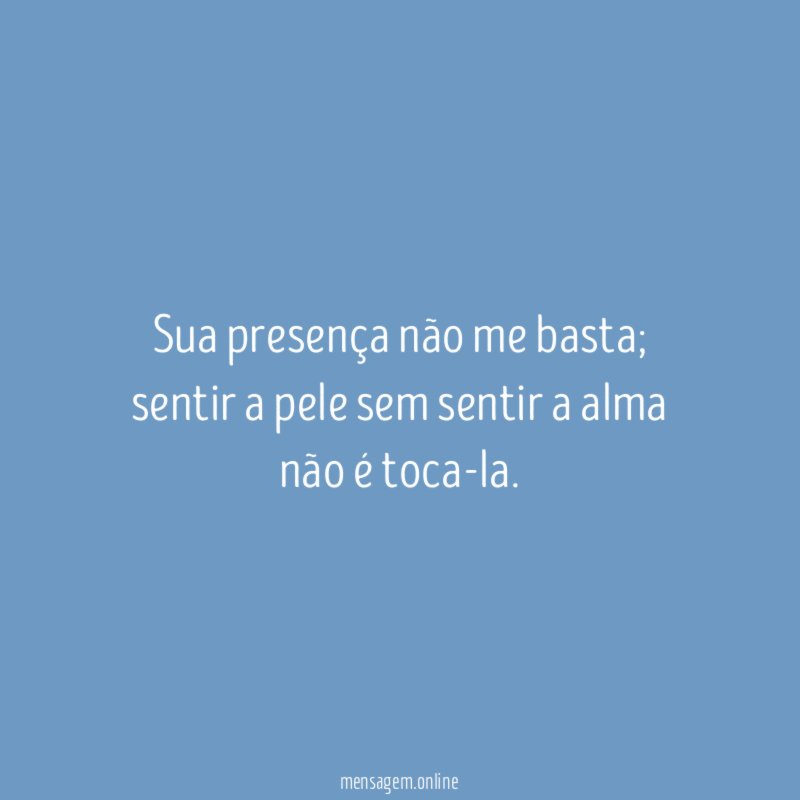 Sua presença não me basta