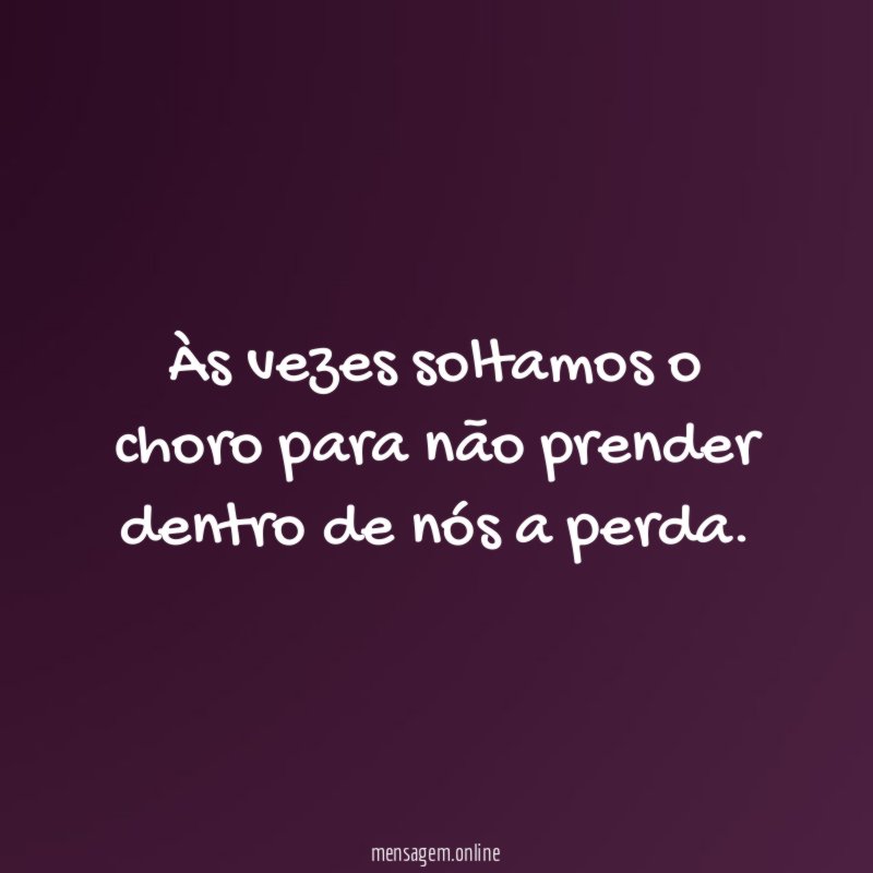 Às vezes soltamos o choro para não prender