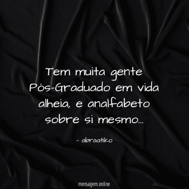 Tem muita gente Pós-Graduado em vida alheia