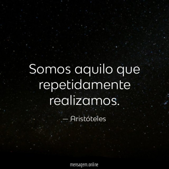 Somos aquilo que repetidamente realizamos