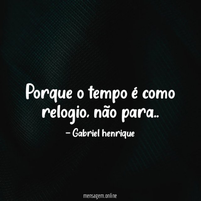 Porque o tempo é como relogio