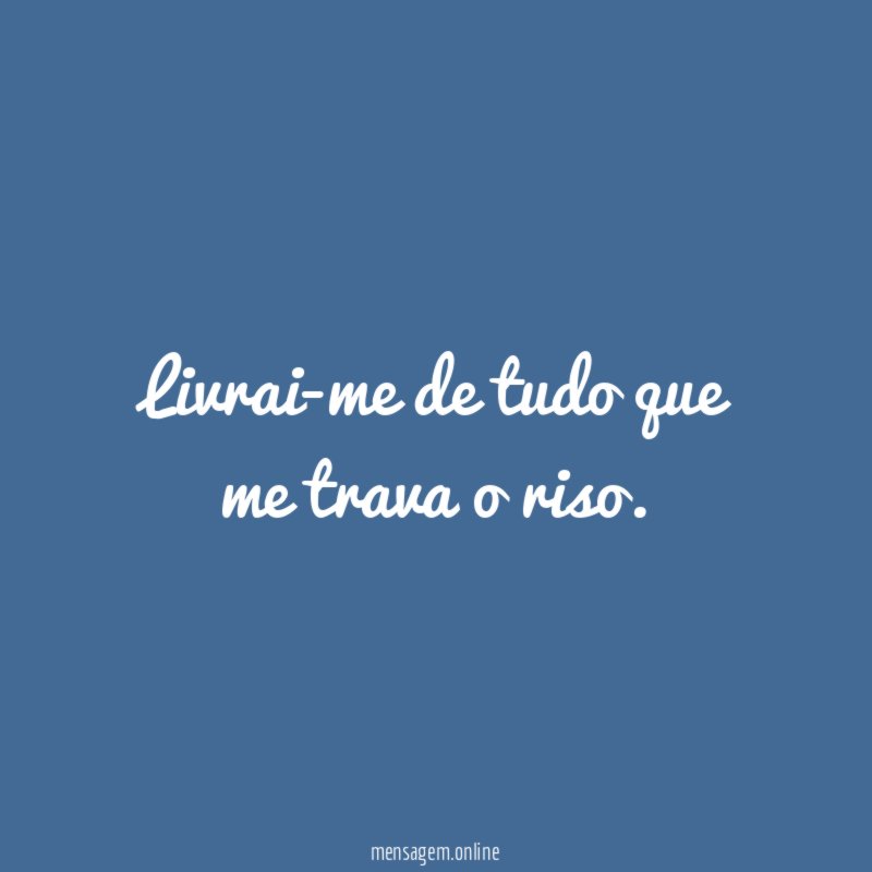 Livrai-me de tudo que me trava o riso