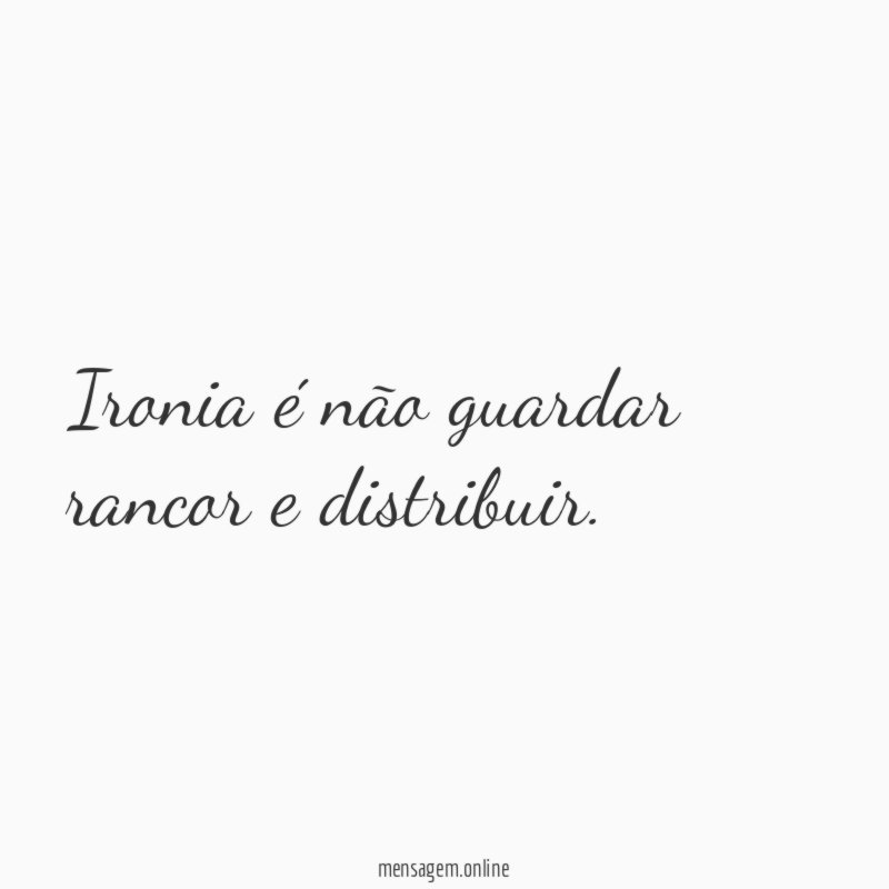 Ironia é não guardar rancor e distribuir