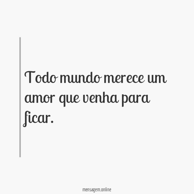 Todo mundo merece um amor que venha para ficar