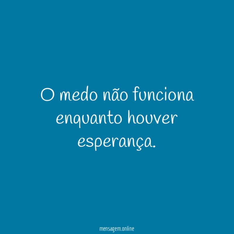 O medo não funciona enquanto houver esperança