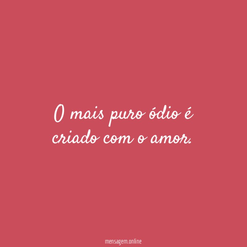 O mais puro ódio é criado com o amor