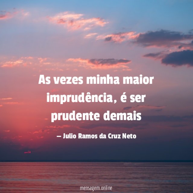 As vezes minha maior imprudência