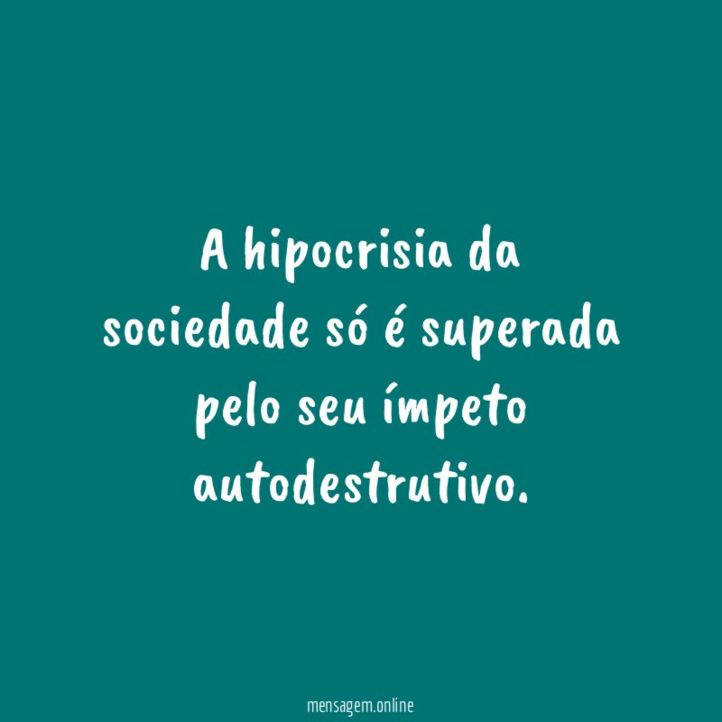 A hipocrisia da sociedade só é superada pelo seu ímpeto autodestrutivo