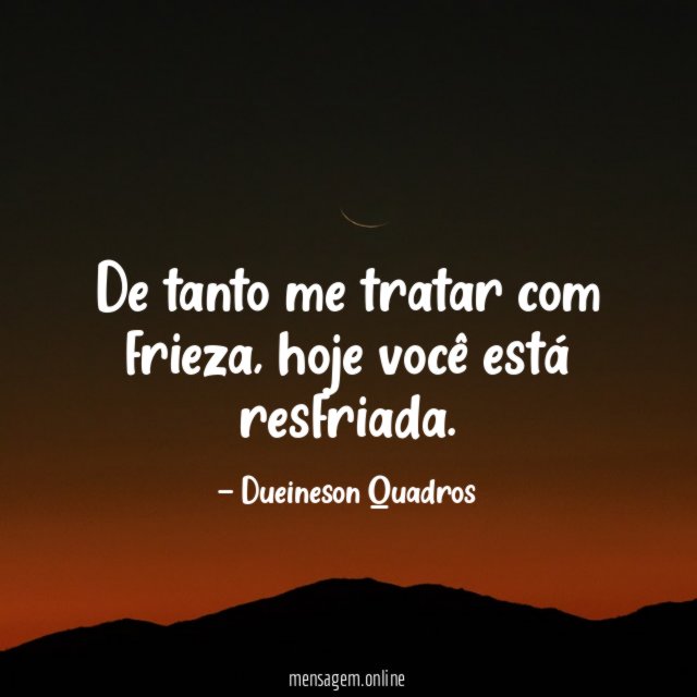 De tanto me tratar com frieza
