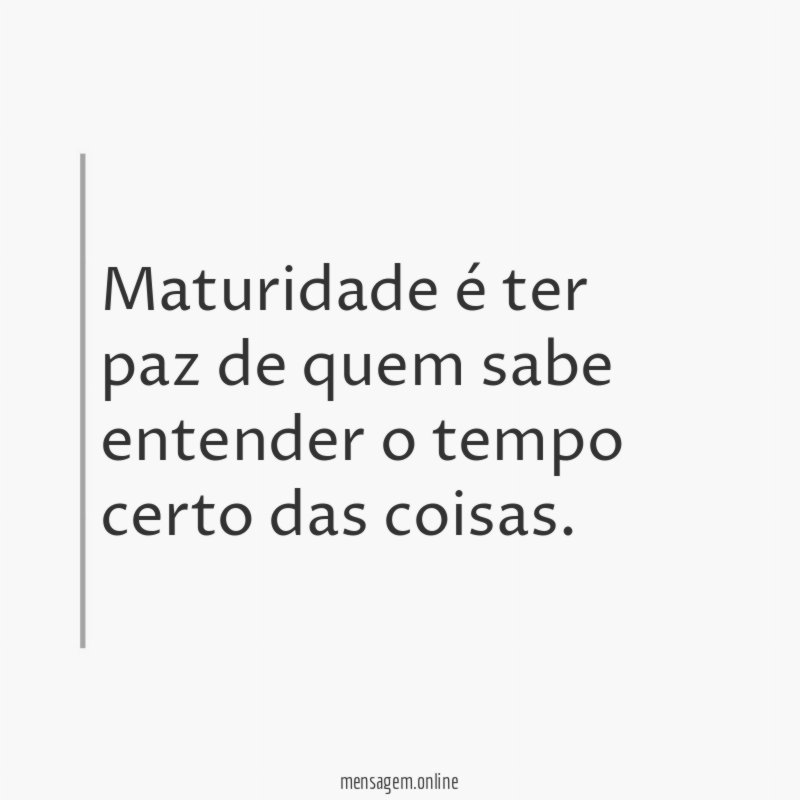 Maturidade é ter paz de quem sabe entender o tempo certo das coisas