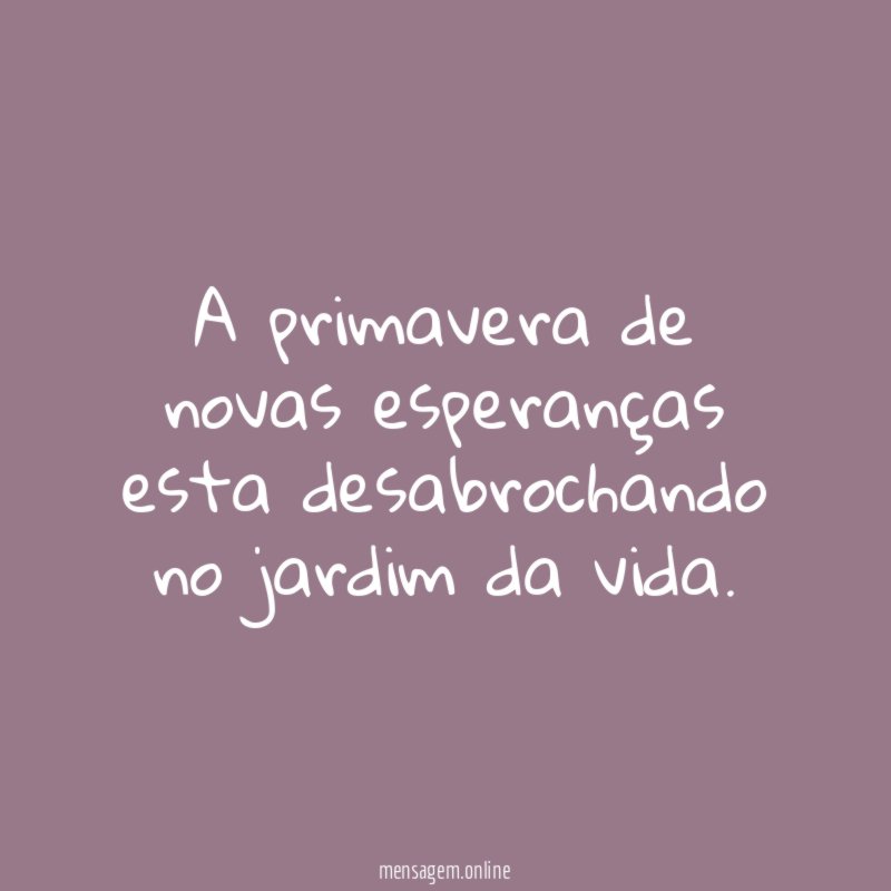 A primavera de novas esperanças esta desabrochando no jardim da vida
