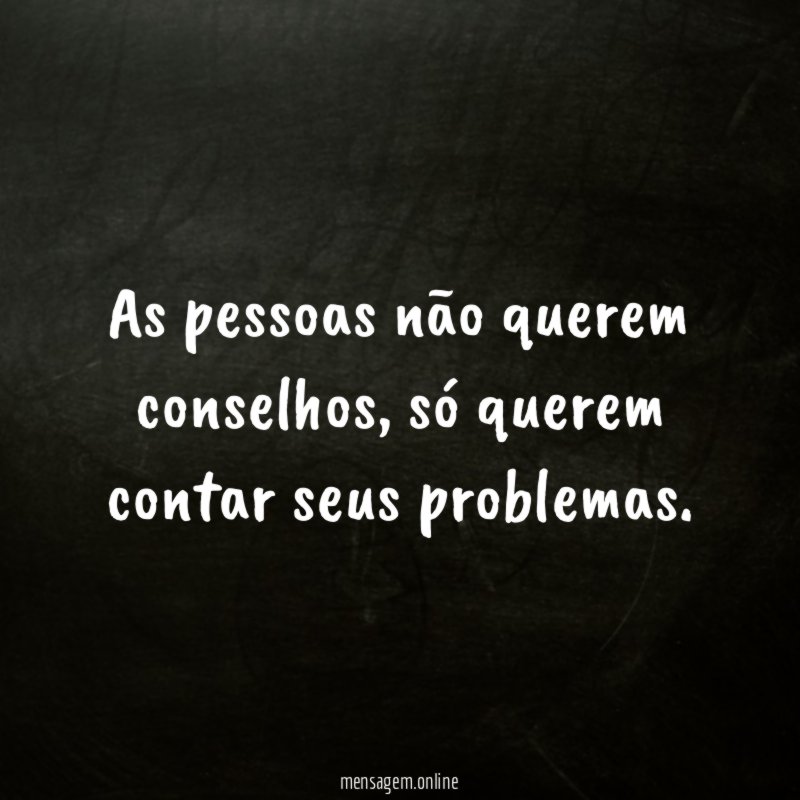 As pessoas não querem conselhos