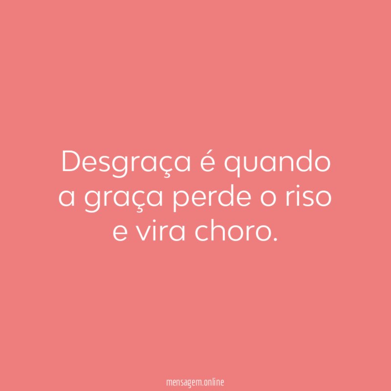 Desgraça é quando a graça perde o riso e vira choro