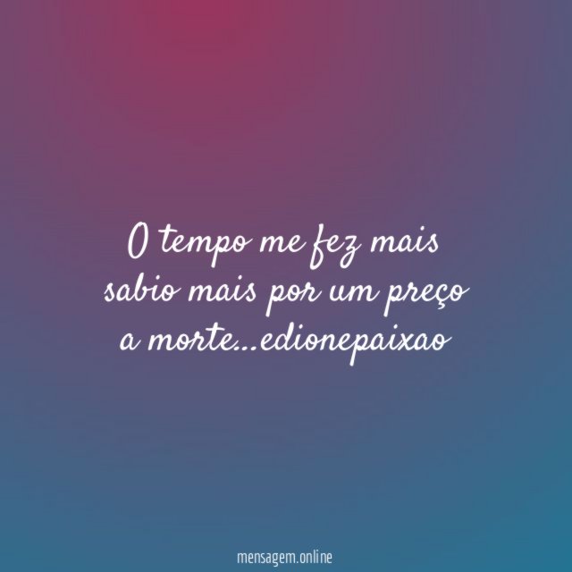 O tempo me fez mais sabio mais por