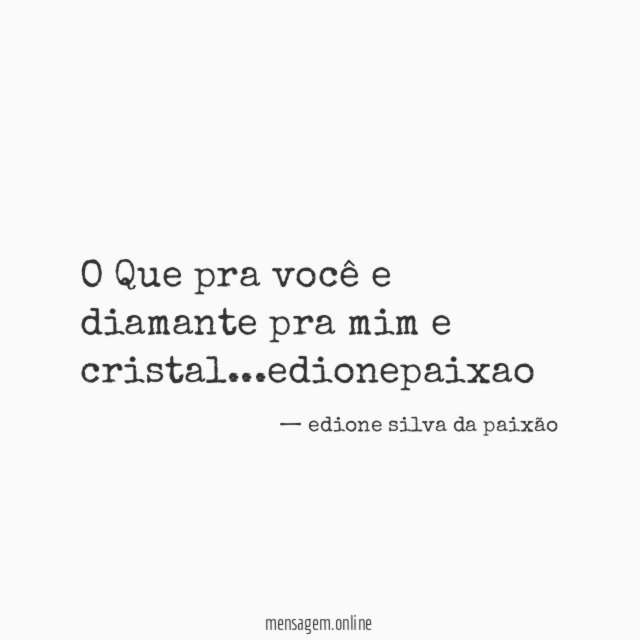 O Que pra você e diamante pra mim e cristal