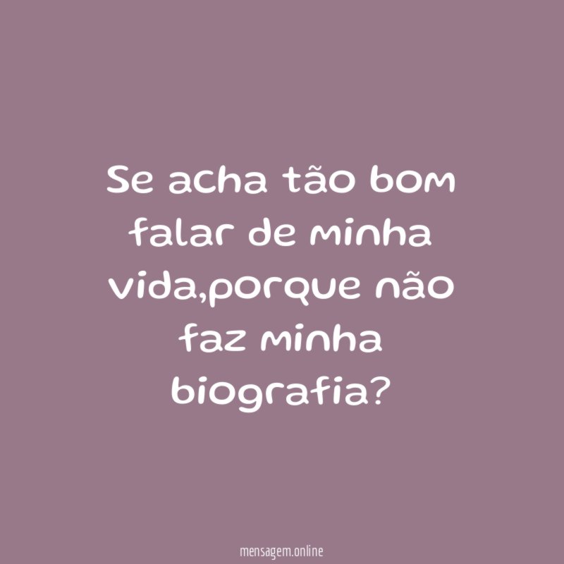 Se acha tão bom falar de minha vida
