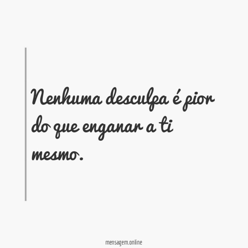 Nenhuma desculpa é pior do que enganar a ti mesmo