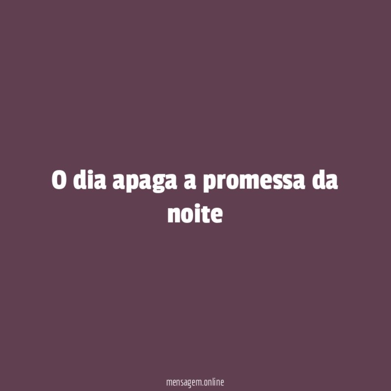 O dia apaga a promessa da noite