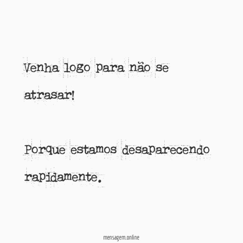 Venha logo para não se atrasar