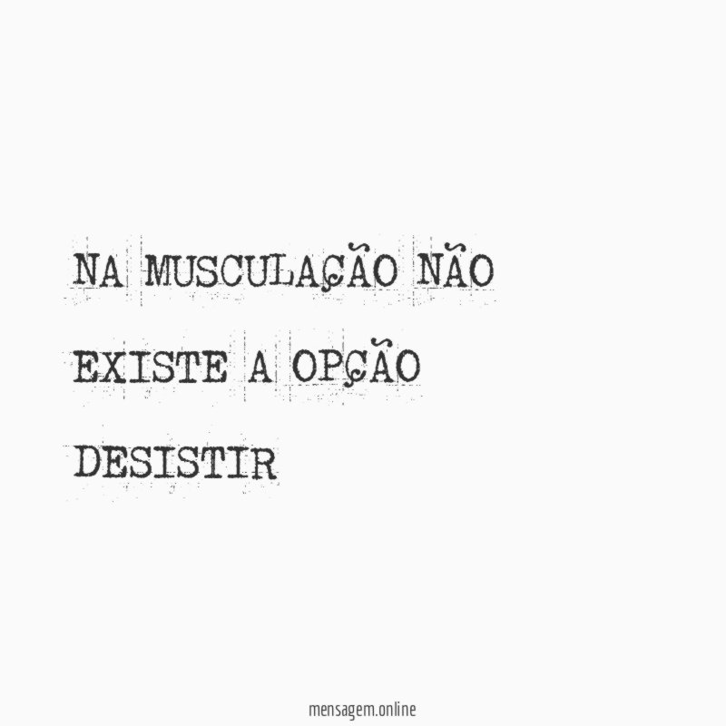 NA MUSCULAÇÃO NÃO EXISTE A OPÇÃO DESISTIR