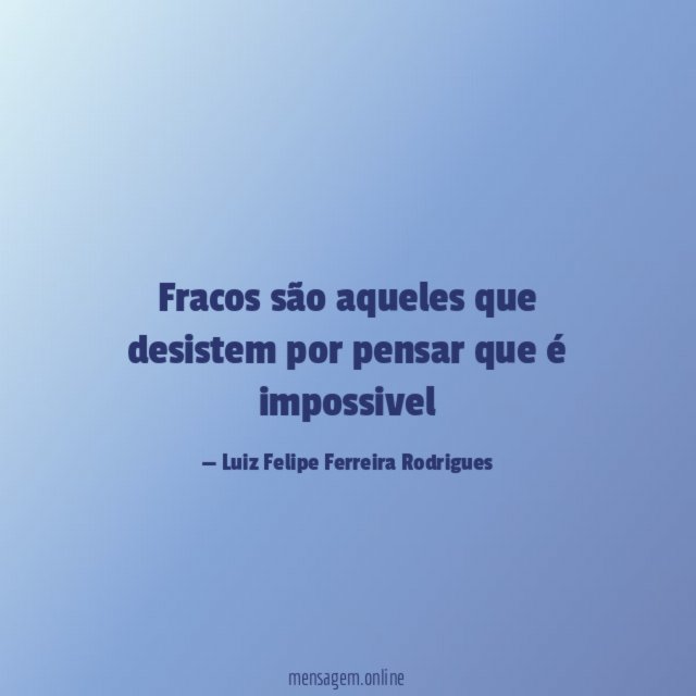 fracos são aqueles que desistem por pensar que é impossivel