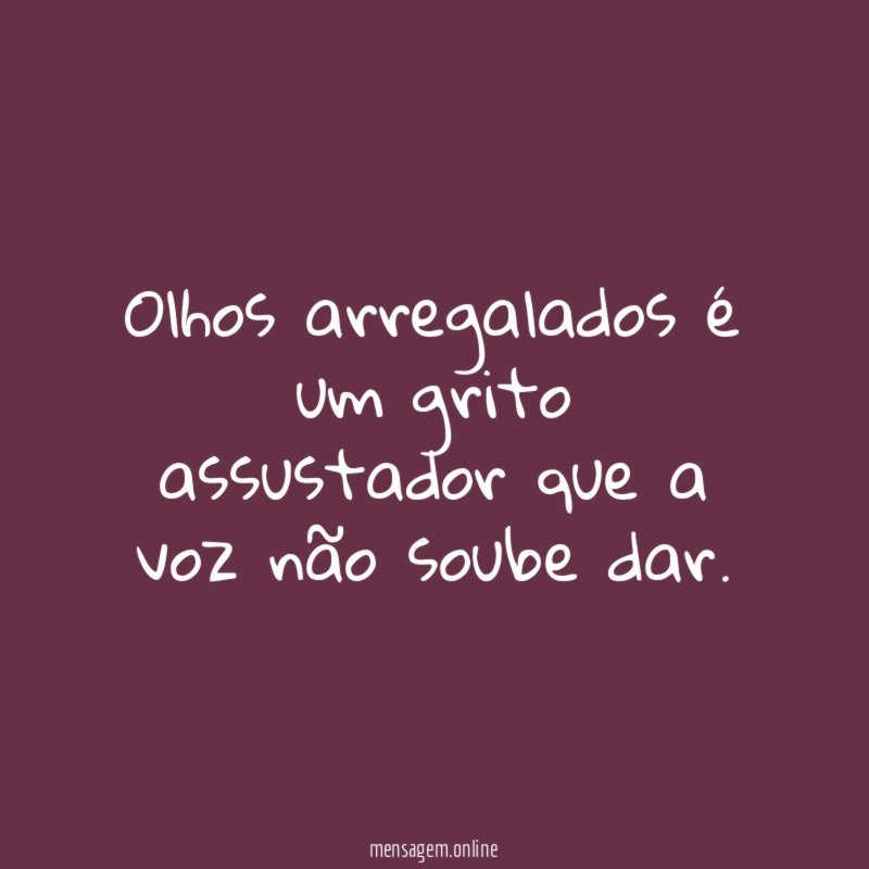 Olhos arregalados é um grito assustador que a voz não soube dar