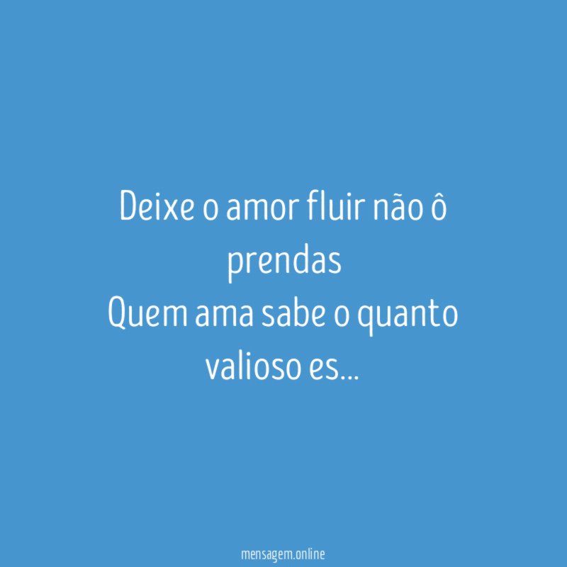 Deixe o amor fluir não ô prendas Quem ama