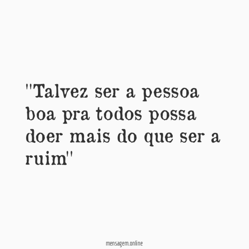 'Talvez ser a pessoa boa pra todos possa