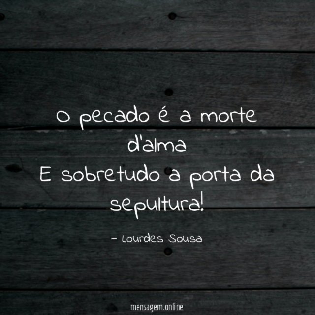 O pecado é a morte d'alma E sobretudo a porta da sepultura