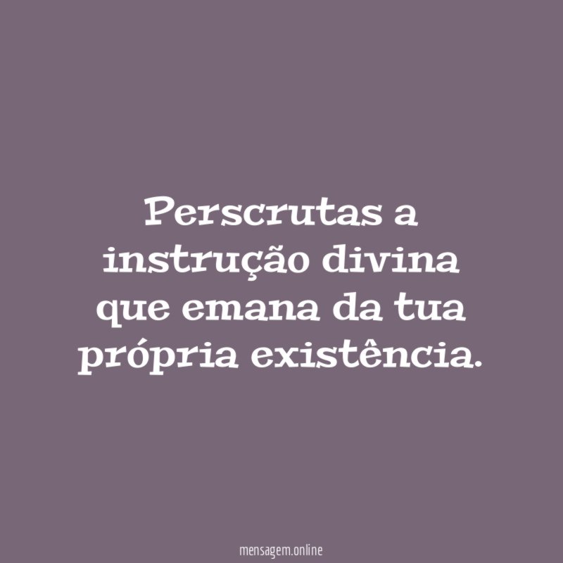 Perscrutas a instrução divina que emana da tua
