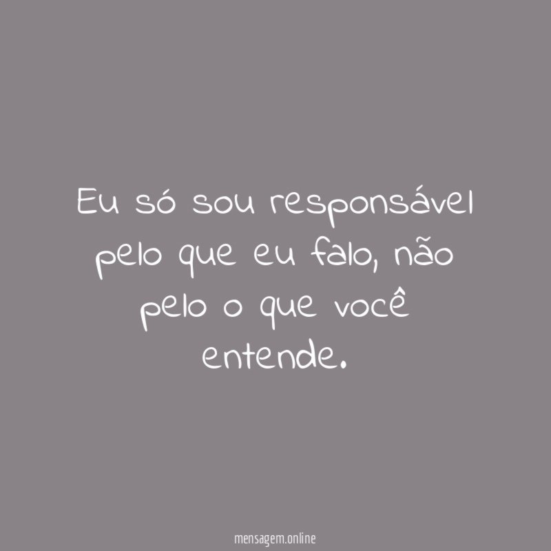 Eu só sou responsável pelo que eu falo