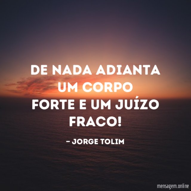 De nada adianta um corpo forte e um juízo fraco
