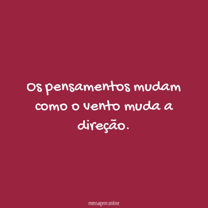 Os pensamentos mudam como o vento muda a direção