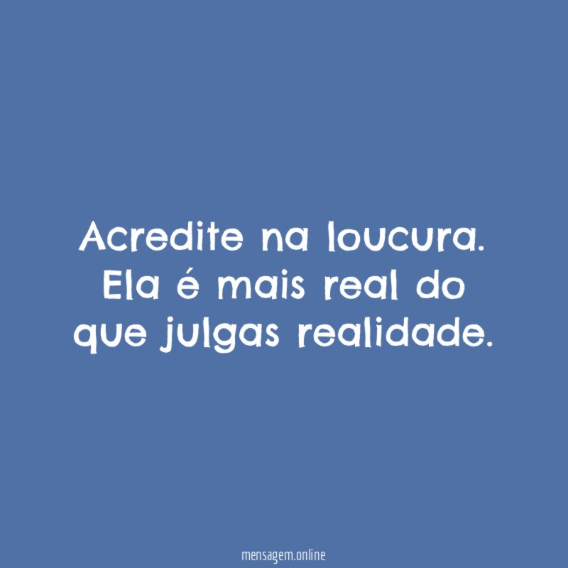 Acredite na loucura