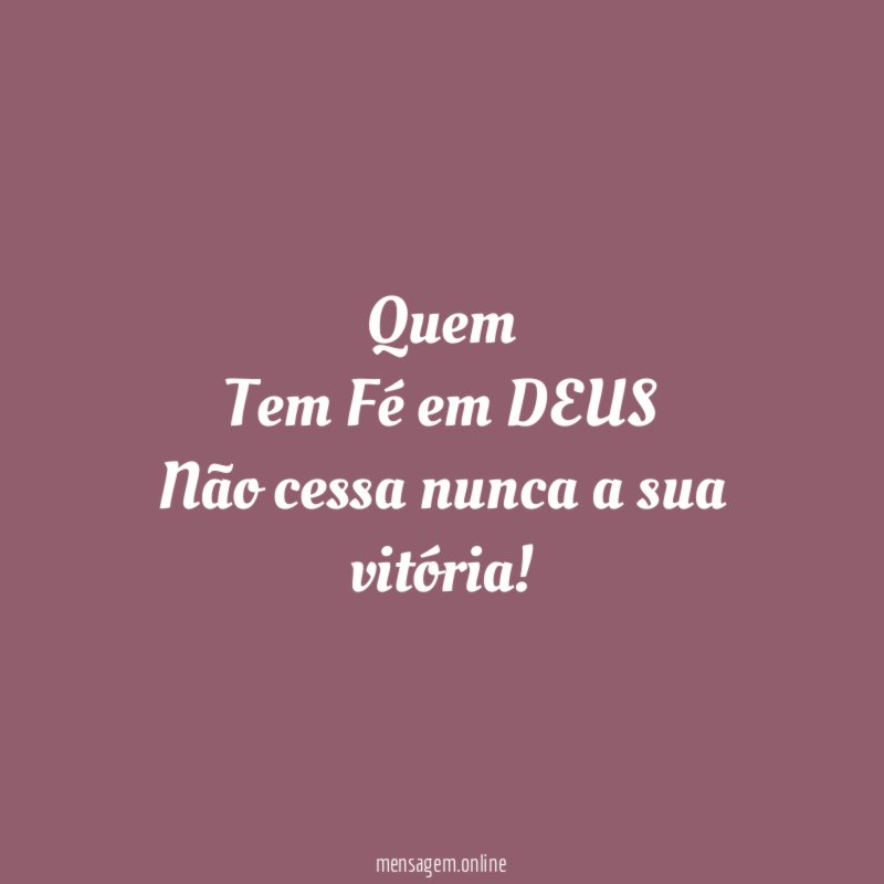 Quem Tem Fé em DEUS Não cessa nunca a sua
