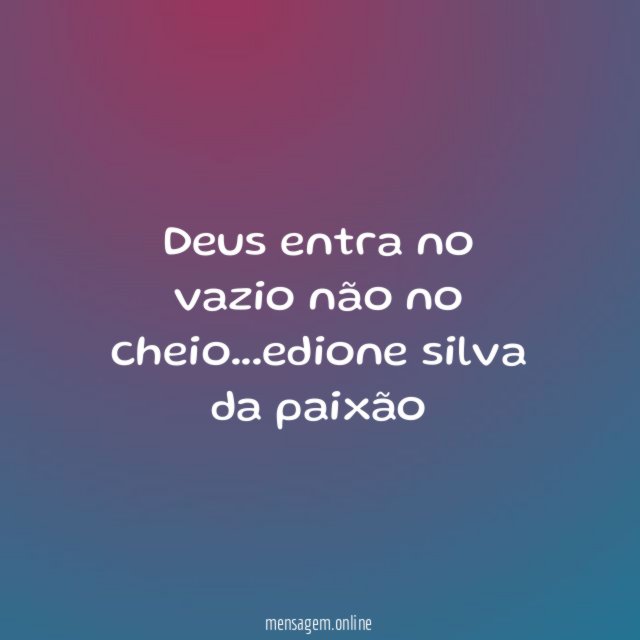Deus entra no vazio não no cheio