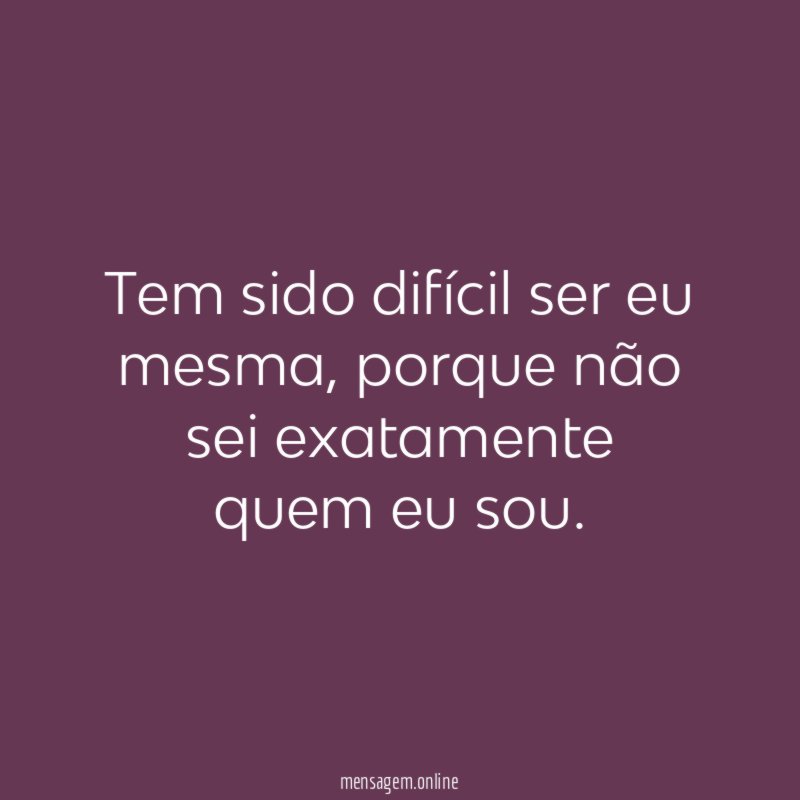 Tem sido difícil ser eu mesma