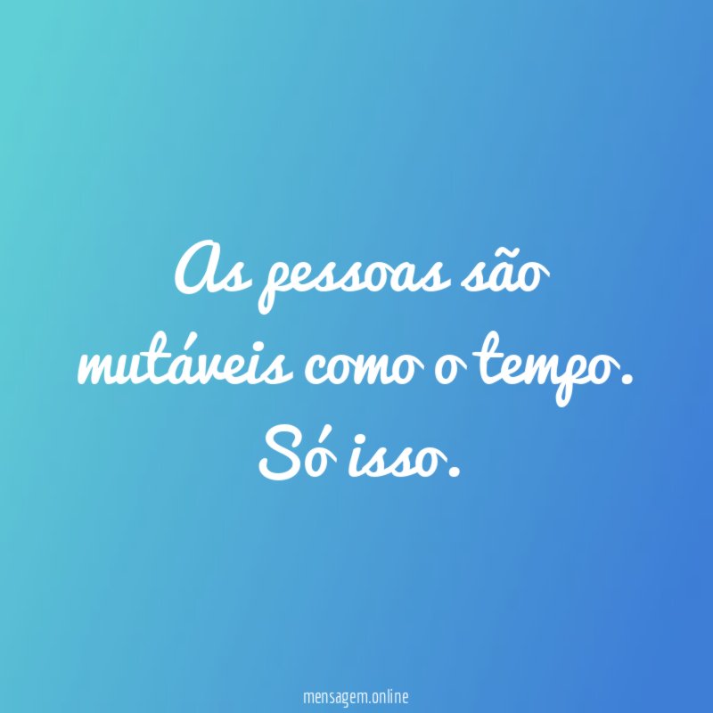 As pessoas são mutáveis como o tempo